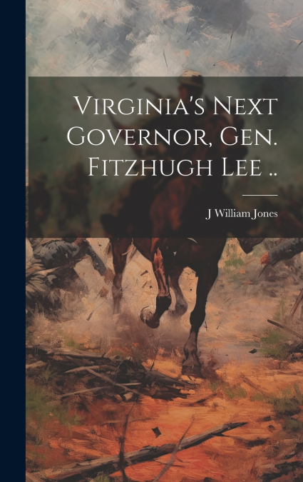 Virginia’s Next Governor, Gen. Fitzhugh Lee ..