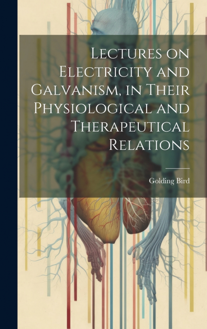 Lectures on Electricity and Galvanism, in Their Physiological and Therapeutical Relations