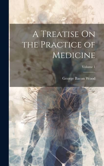A Treatise On the Practice of Medicine; Volume 1