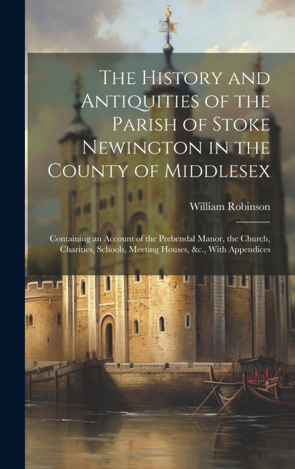 The History and Antiquities of the Parish of Stoke Newington in the County of Middlesex