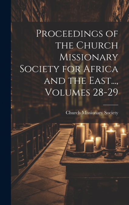 Proceedings of the Church Missionary Society for Africa and the East..., Volumes 28-29