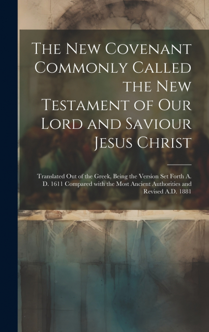 The New Covenant Commonly Called the New Testament of Our Lord and Saviour Jesus Christ