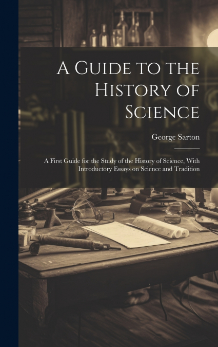 A Guide to the History of Science; a First Guide for the Study of the History of Science, With Introductory Essays on Science and Tradition