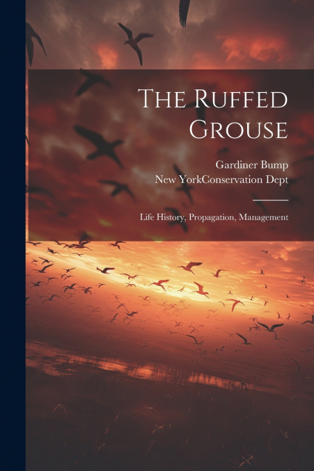 The Ruffed Grouse; Life History, Propagation, Management