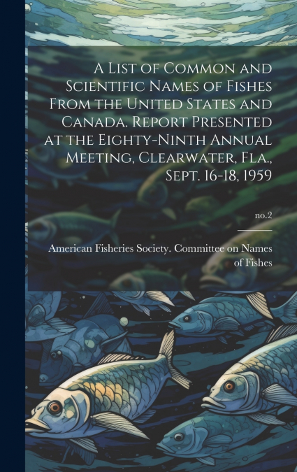 A List of Common and Scientific Names of Fishes From the United States and Canada. Report Presented at the Eighty-ninth Annual Meeting, Clearwater, Fla., Sept. 16-18, 1959; no.2