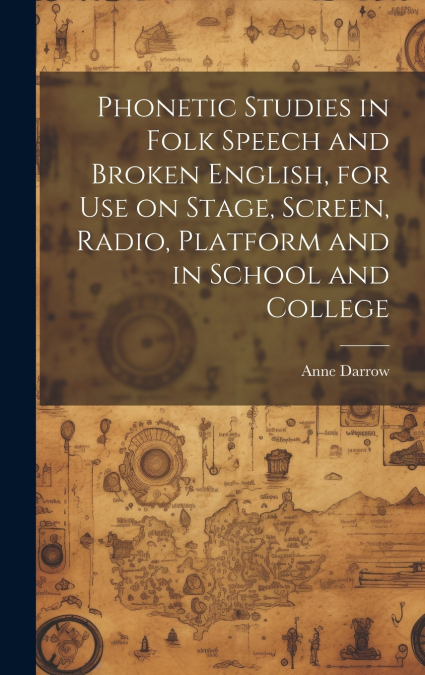 Phonetic Studies in Folk Speech and Broken English, for Use on Stage, Screen, Radio, Platform and in School and College
