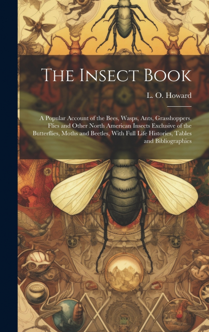 The Insect Book; a Popular Account of the Bees, Wasps, Ants, Grasshoppers, Flies and Other North American Insects Exclusive of the Butterflies, Moths and Beetles, With Full Life Histories, Tables and 