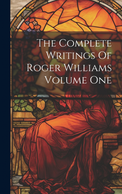 The Complete Writings Of Roger Williams Volume One