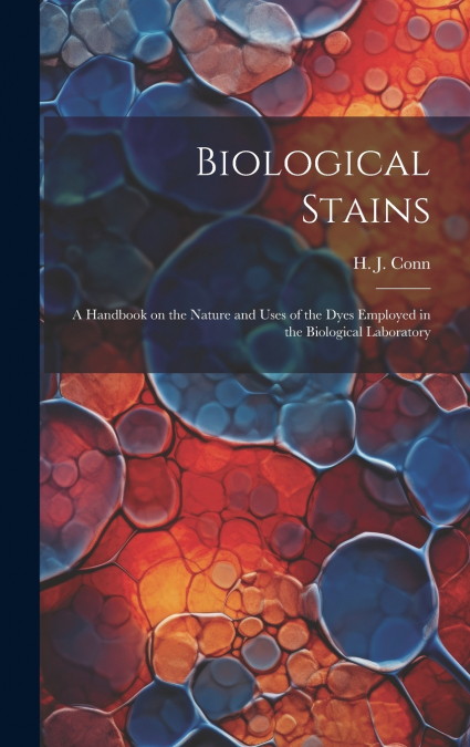 Biological Stains; a Handbook on the Nature and Uses of the Dyes Employed in the Biological Laboratory