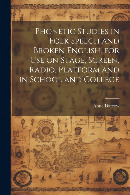 Phonetic Studies in Folk Speech and Broken English, for Use on Stage, Screen, Radio, Platform and in School and College