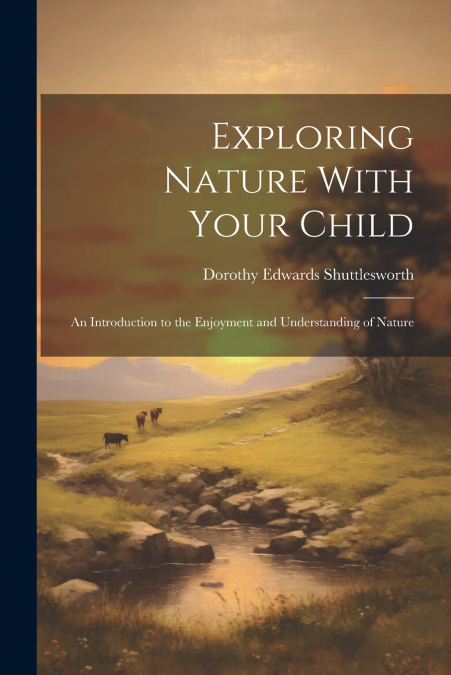 Exploring Nature With Your Child; an Introduction to the Enjoyment and Understanding of Nature