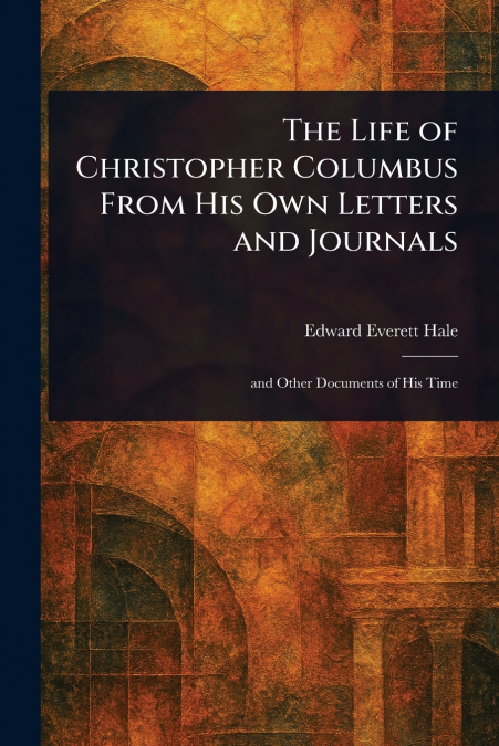 The Life of Christopher Columbus From His Own Letters and Journals