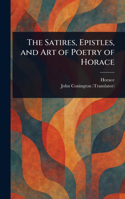 The Satires, Epistles, and Art of Poetry of Horace