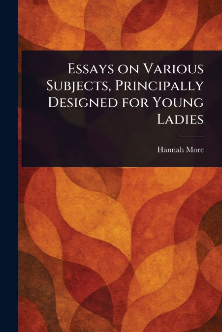 Essays on Various Subjects, Principally Designed for Young Ladies