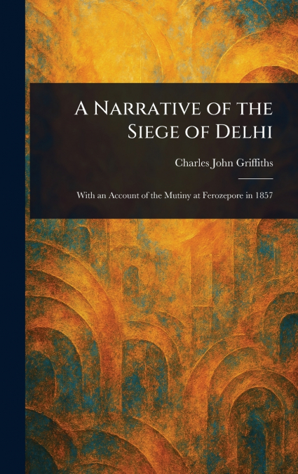 A Narrative of the Siege of Delhi