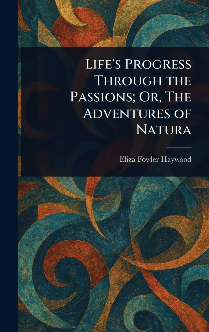 Life’s Progress Through the Passions; Or, The Adventures of Natura