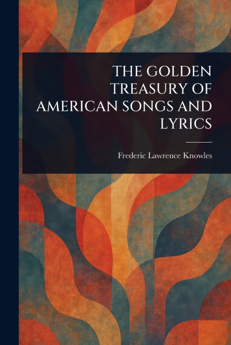 THE GOLDEN TREASURY OF AMERICAN SONGS AND LYRICS