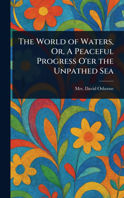 The World of Waters, Or, A Peaceful Progress O’er the Unpathed Sea
