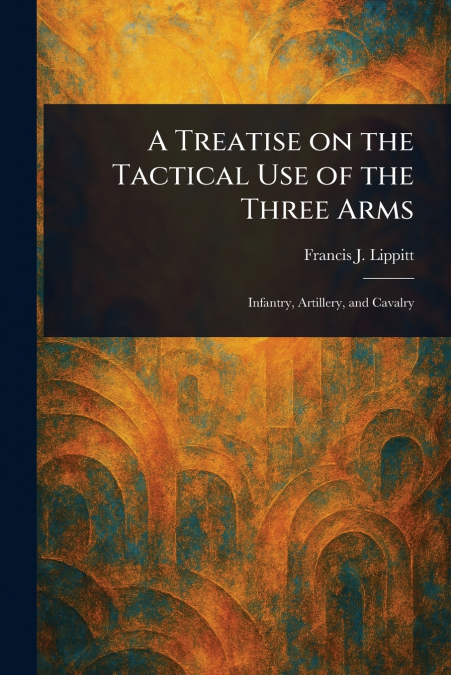 A Treatise on the Tactical Use of the Three Arms