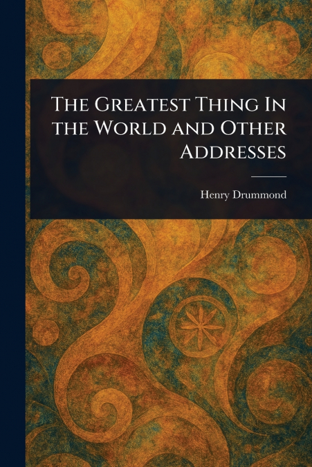 The Greatest Thing In the World and Other Addresses