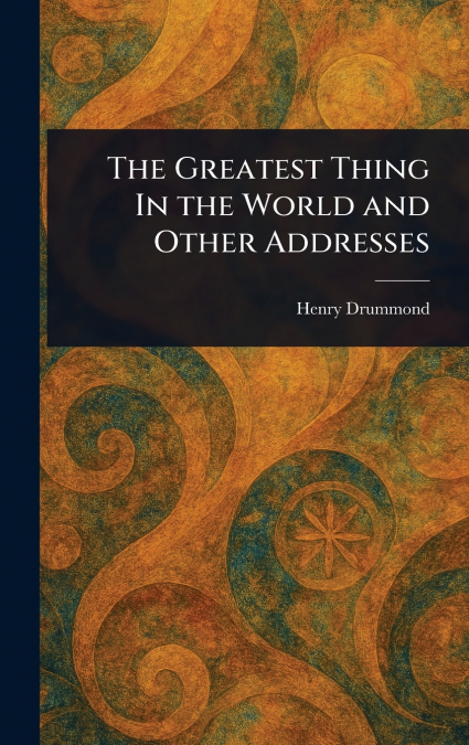 The Greatest Thing In the World and Other Addresses