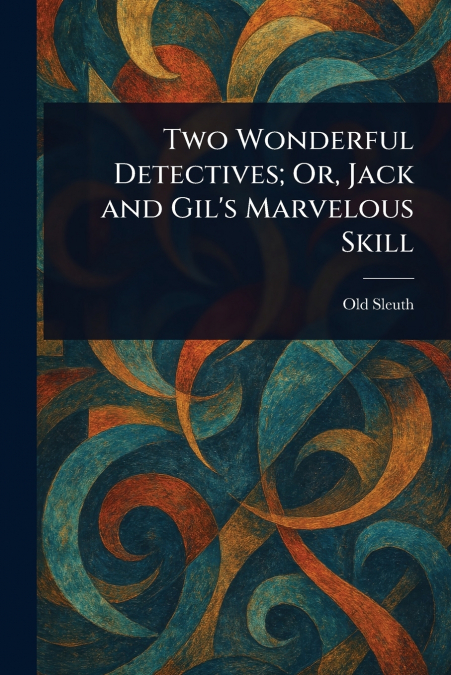 Two Wonderful Detectives; Or, Jack and Gil’s Marvelous Skill