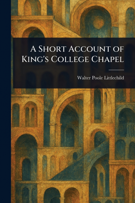 A Short Account of King’s College Chapel