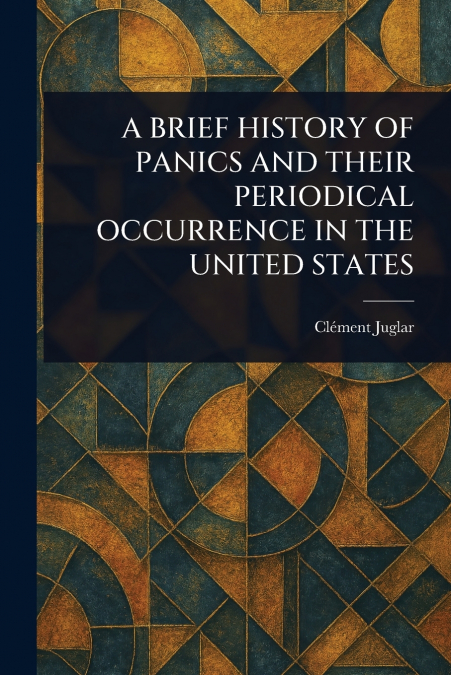 A BRIEF HISTORY OF PANICS AND THEIR PERIODICAL OCCURRENCE IN THE UNITED STATES