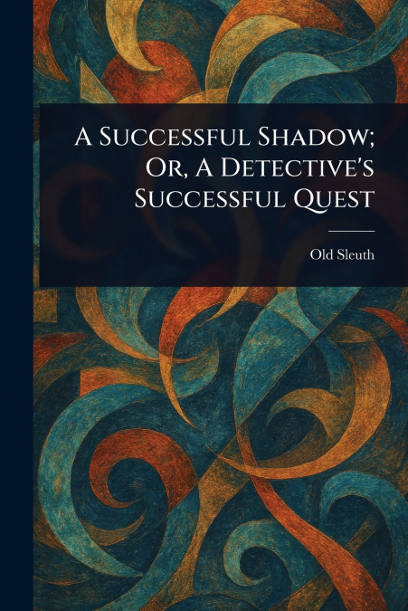 A Successful Shadow; Or, A Detective’s Successful Quest