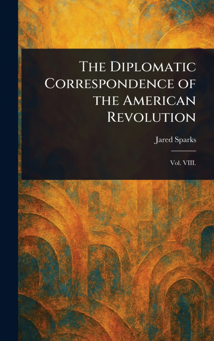 The Diplomatic Correspondence of the American Revolution