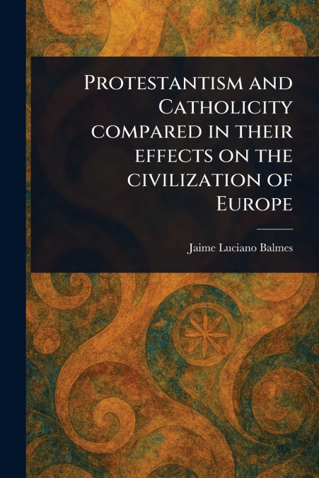 Protestantism and Catholicity Compared in Their Effects on the Civilization of Europe