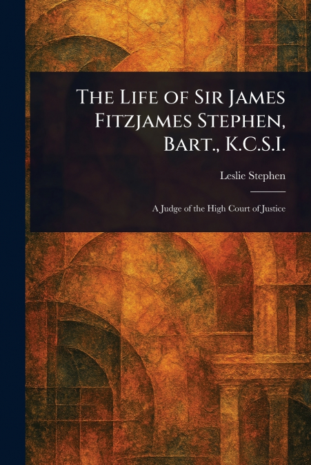 The Life of Sir James Fitzjames Stephen, Bart., K.C.S.I.
