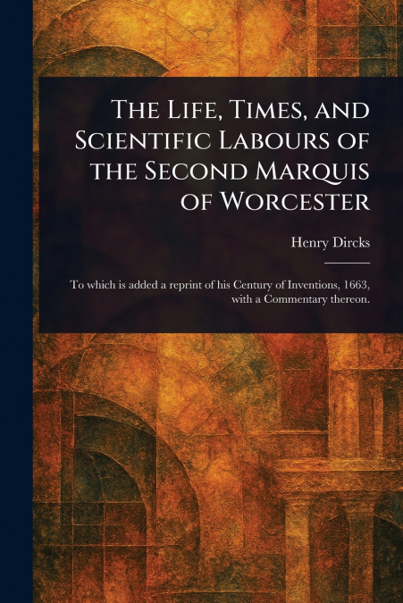 The Life, Times, and Scientific Labours of the Second Marquis of Worcester