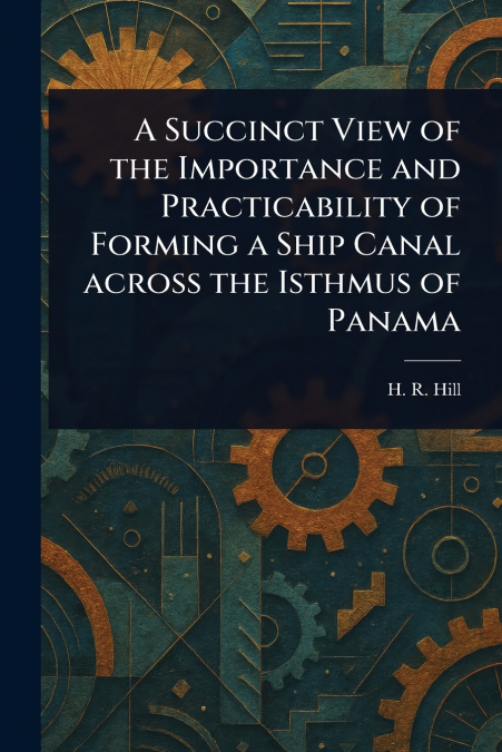 A Succinct View of the Importance and Practicability of Forming a Ship Canal Across the Isthmus of Panama