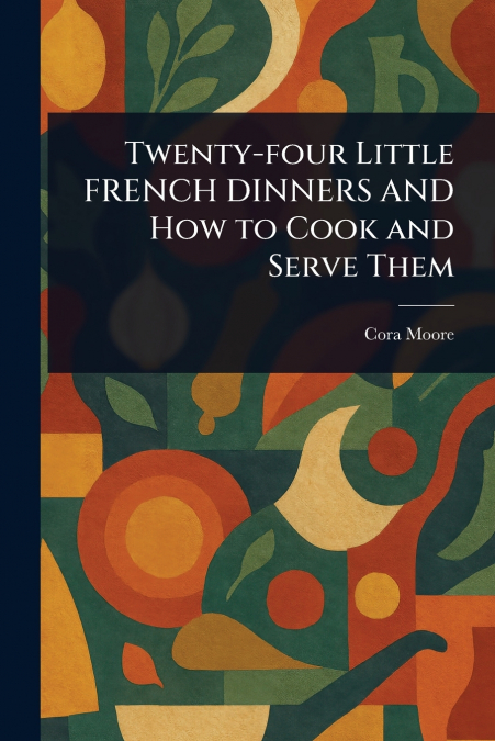 Twenty-four Little FRENCH DINNERS AND How to Cook and Serve Them