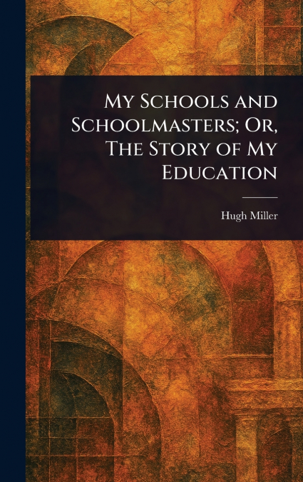 My Schools and Schoolmasters; Or, The Story of My Education