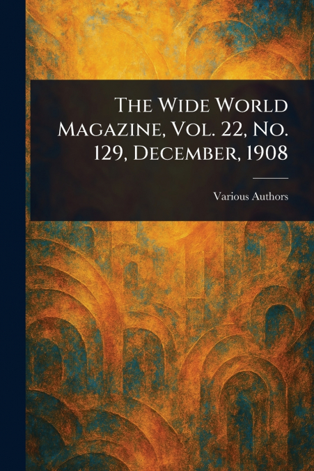 The Wide World Magazine, Vol. 22, No. 129, December, 1908