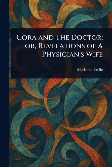 Cora and The Doctor; or, Revelations of A Physician’s Wife