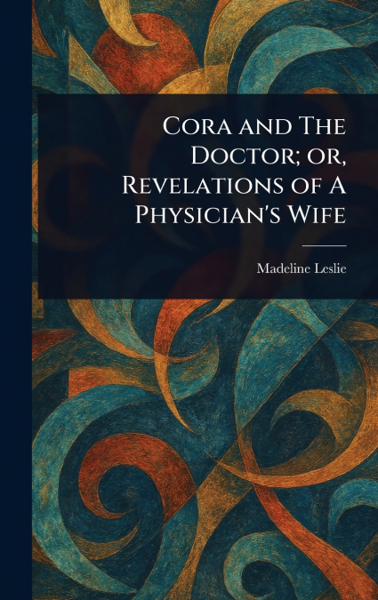 Cora and The Doctor; or, Revelations of A Physician’s Wife