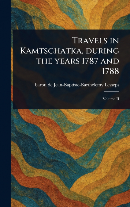 Travels in Kamtschatka, During the Years 1787 and 1788