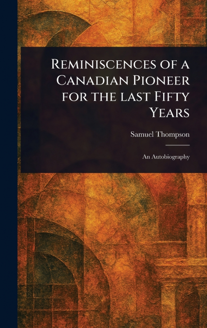 Reminiscences of a Canadian Pioneer for the Last Fifty Years