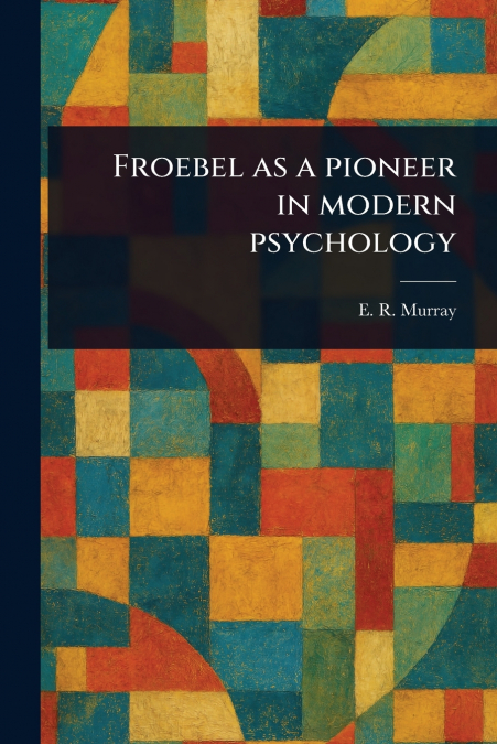 Froebel as a Pioneer in Modern Psychology