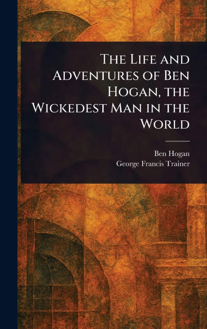 The Life and Adventures of Ben Hogan, the Wickedest Man in the World