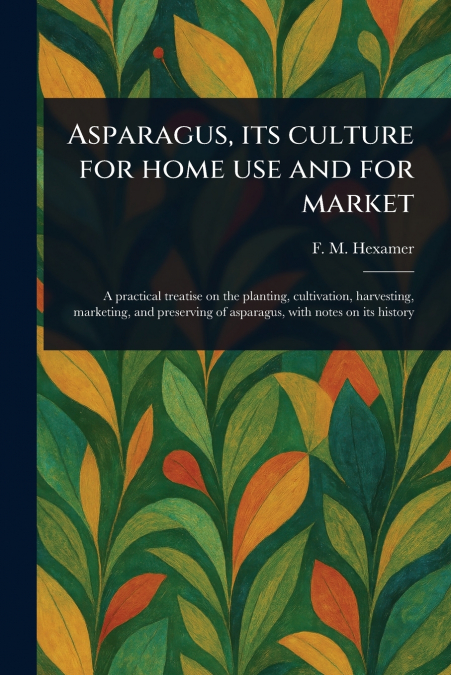 Asparagus, Its Culture for Home Use and for Market