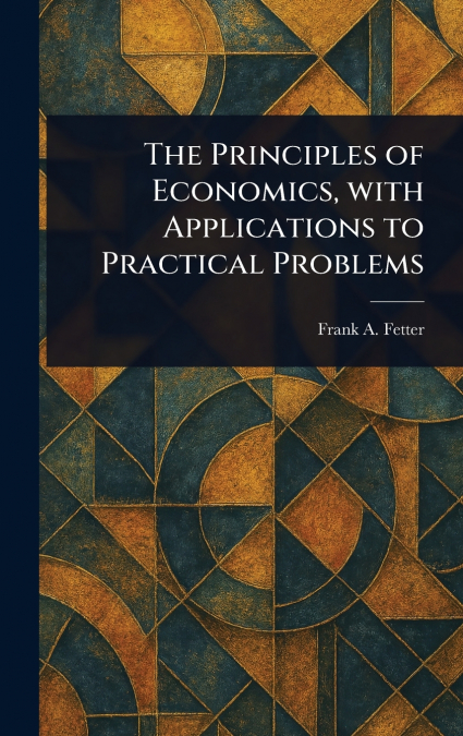 The Principles of Economics, With Applications to Practical Problems