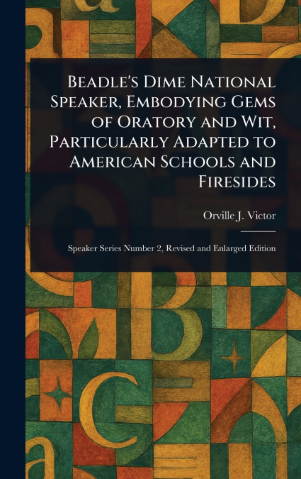 Beadle’s Dime National Speaker, Embodying Gems of Oratory and Wit, Particularly Adapted to American Schools and Firesides