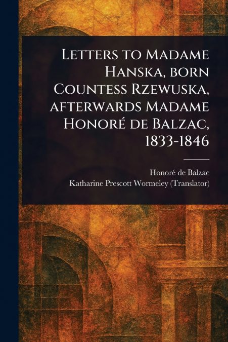Letters to Madame Hanska, Born Countess Rzewuska, Afterwards Madame Honoré De Balzac, 1833-1846