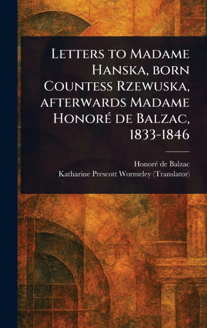 Letters to Madame Hanska, Born Countess Rzewuska, Afterwards Madame Honoré De Balzac, 1833-1846