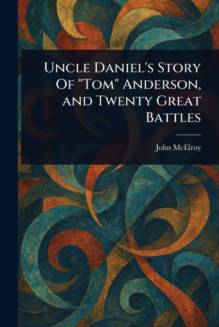 Uncle Daniel’s Story Of 'Tom' Anderson, and Twenty Great Battles