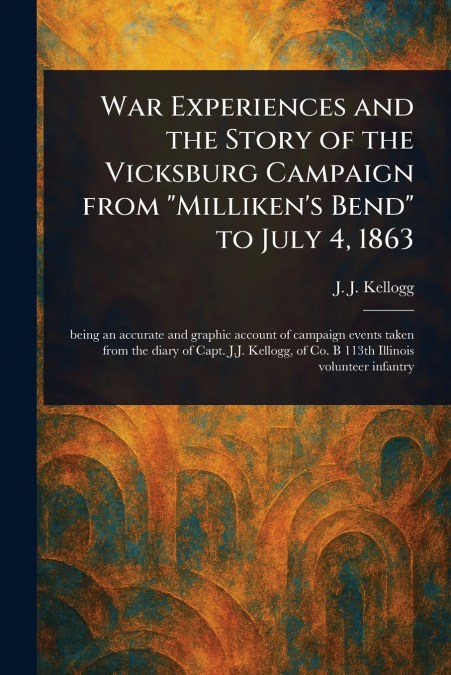War Experiences and the Story of the Vicksburg Campaign From 'Milliken’s Bend' to July 4, 1863